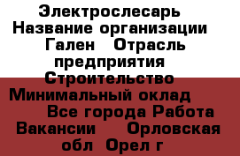 Электрослесарь › Название организации ­ Гален › Отрасль предприятия ­ Строительство › Минимальный оклад ­ 20 000 - Все города Работа » Вакансии   . Орловская обл.,Орел г.